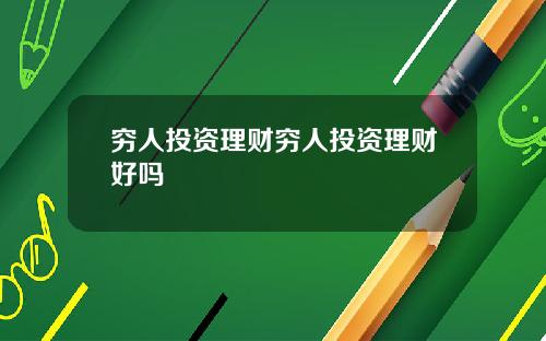 穷人投资理财穷人投资理财好吗