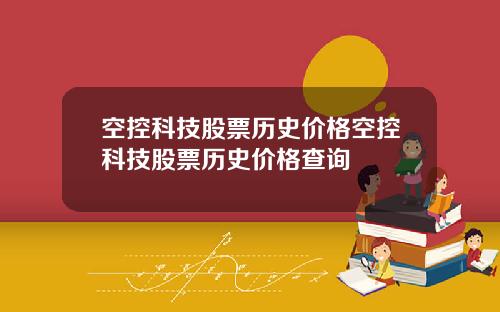 空控科技股票历史价格空控科技股票历史价格查询