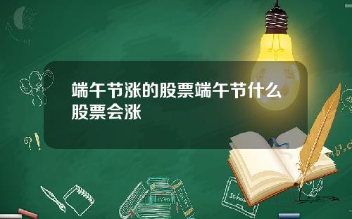 端午节涨的股票端午节什么股票会涨