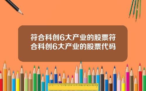 符合科创6大产业的股票符合科创6大产业的股票代码