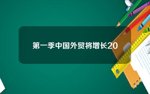第一季中国外贸将增长20