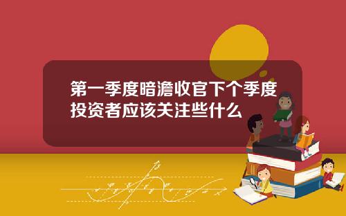 第一季度暗澹收官下个季度投资者应该关注些什么