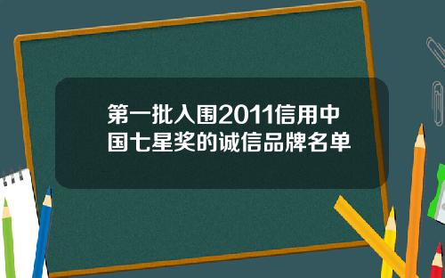 第一批入围2011信用中国七星奖的诚信品牌名单