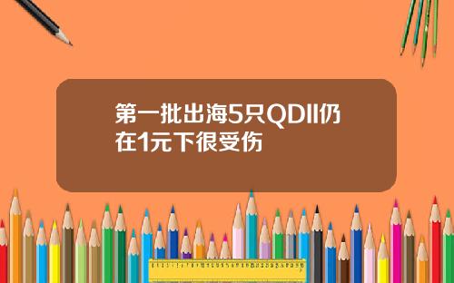 第一批出海5只QDII仍在1元下很受伤