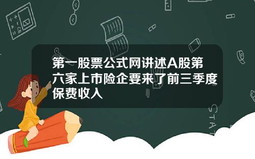 第一股票公式网讲述A股第六家上市险企要来了前三季度保费收入