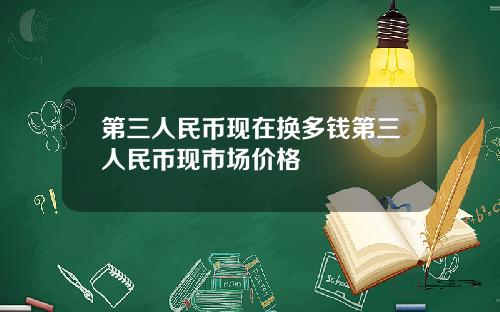 第三人民币现在换多钱第三人民币现市场价格