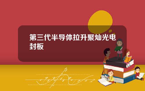 第三代半导体拉升聚灿光电封板