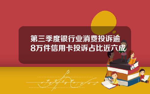 第三季度银行业消费投诉逾8万件信用卡投诉占比近六成