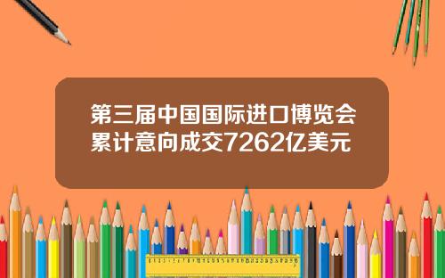第三届中国国际进口博览会累计意向成交7262亿美元