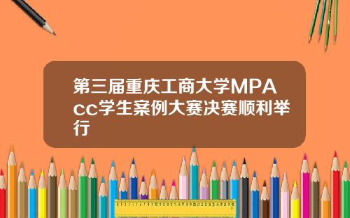 第三届重庆工商大学MPAcc学生案例大赛决赛顺利举行