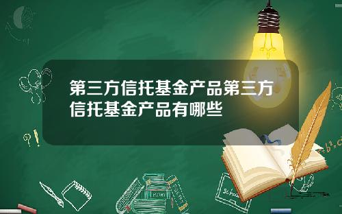 第三方信托基金产品第三方信托基金产品有哪些