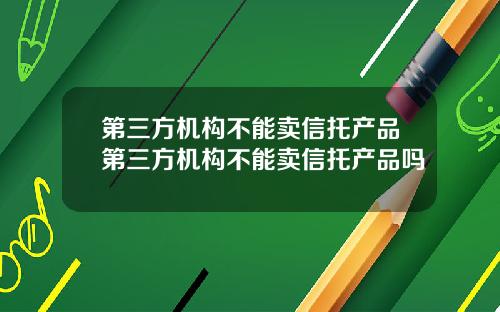 第三方机构不能卖信托产品第三方机构不能卖信托产品吗