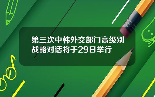 第三次中韩外交部门高级别战略对话将于29日举行
