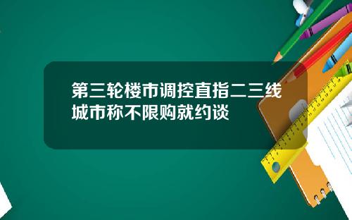第三轮楼市调控直指二三线城市称不限购就约谈