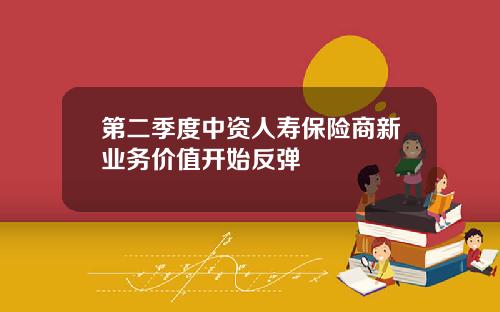 第二季度中资人寿保险商新业务价值开始反弹