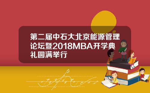 第二届中石大北京能源管理论坛暨2018MBA开学典礼圆满举行