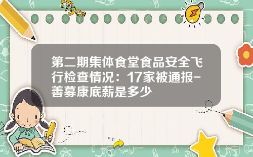 第二期集体食堂食品安全飞行检查情况：17家被通报-善募康底薪是多少