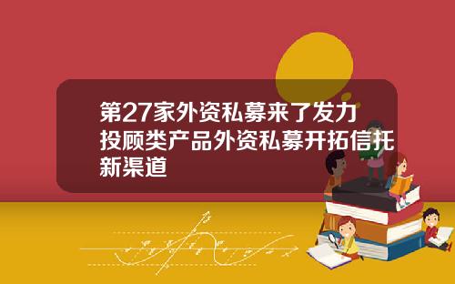 第27家外资私募来了发力投顾类产品外资私募开拓信托新渠道