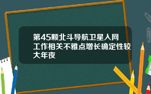 第45颗北斗导航卫星入网工作相关不雅点增长确定性较大年夜