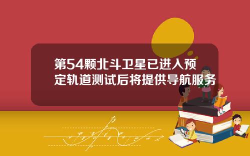 第54颗北斗卫星已进入预定轨道测试后将提供导航服务