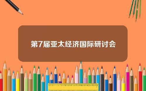 第7届亚太经济国际研讨会