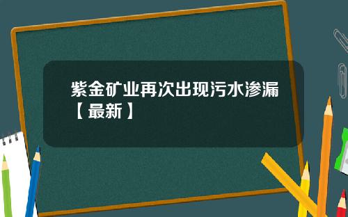 紫金矿业再次出现污水渗漏【最新】