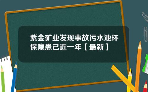 紫金矿业发现事故污水池环保隐患已近一年【最新】