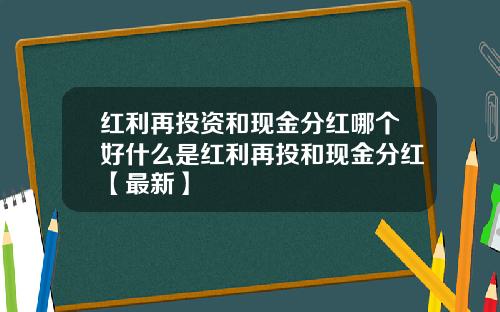 红利再投资和现金分红哪个好什么是红利再投和现金分红【最新】