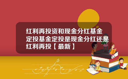 红利再投资和现金分红基金定投基金定投是现金分红还是红利再投【最新】