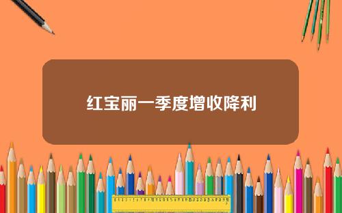红宝丽一季度增收降利