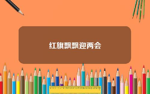 红旗飘飘迎两会