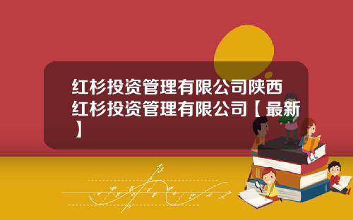 红杉投资管理有限公司陕西红杉投资管理有限公司【最新】