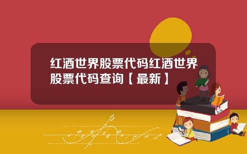 红酒世界股票代码红酒世界股票代码查询【最新】