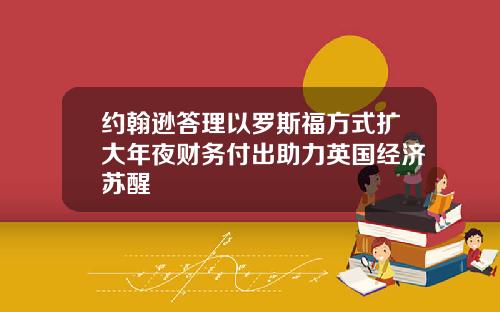 约翰逊答理以罗斯福方式扩大年夜财务付出助力英国经济苏醒