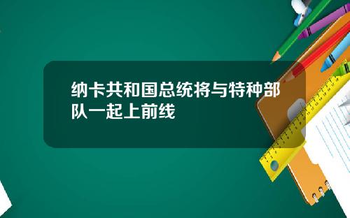 纳卡共和国总统将与特种部队一起上前线