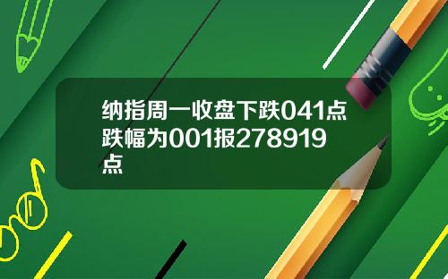 纳指周一收盘下跌041点跌幅为001报278919点
