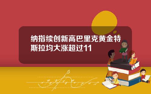 纳指续创新高巴里克黄金特斯拉均大涨超过11