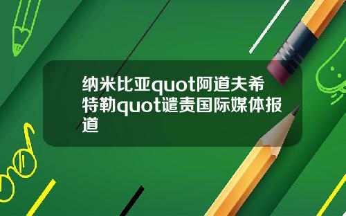 纳米比亚quot阿道夫希特勒quot谴责国际媒体报道
