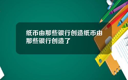 纸币由那些银行创造纸币由那些银行创造了