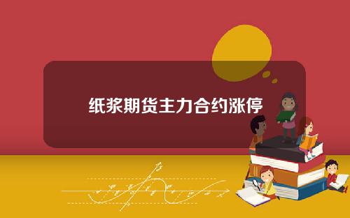 纸浆期货主力合约涨停