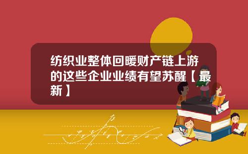 纺织业整体回暖财产链上游的这些企业业绩有望苏醒【最新】