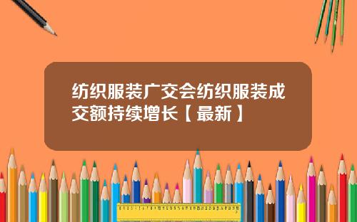 纺织服装广交会纺织服装成交额持续增长【最新】