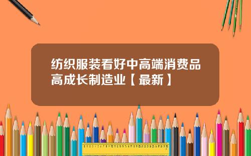 纺织服装看好中高端消费品高成长制造业【最新】