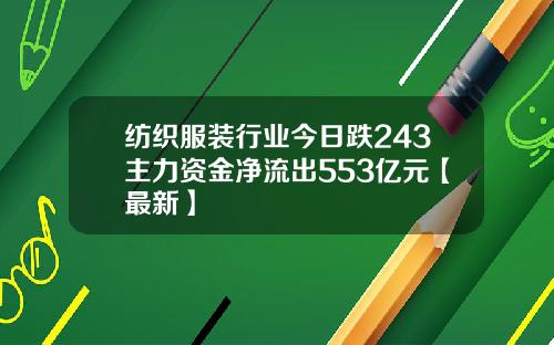 纺织服装行业今日跌243主力资金净流出553亿元【最新】