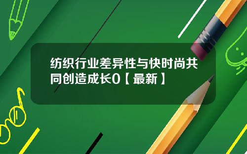 纺织行业差异性与快时尚共同创造成长0【最新】