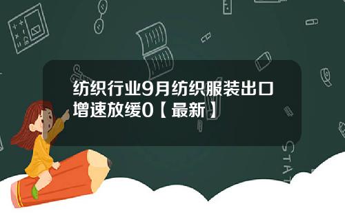 纺织行业9月纺织服装出口增速放缓0【最新】