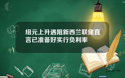 纽元上升遇阻新西兰联储直言已准备好实行负利率