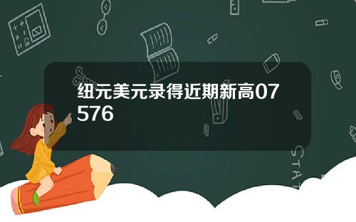 纽元美元录得近期新高07576