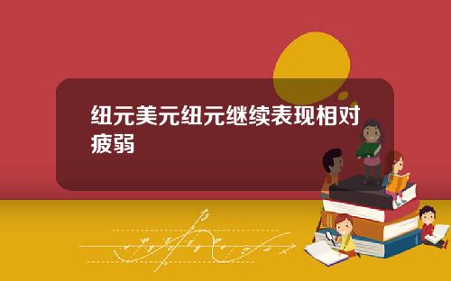 纽元美元纽元继续表现相对疲弱