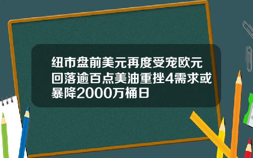 纽市盘前美元再度受宠欧元回落逾百点美油重挫4需求或暴降2000万桶日